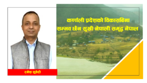 कर्णालीको विकासबिना सम्भव छैन- सुखी नेपाली समृद्ध नेपाल- रमेश सुवेदी